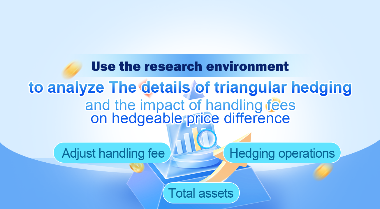 Use the research environment to analyze the details of triangular hedging and the impact of handling fees on hedgeable price difference
